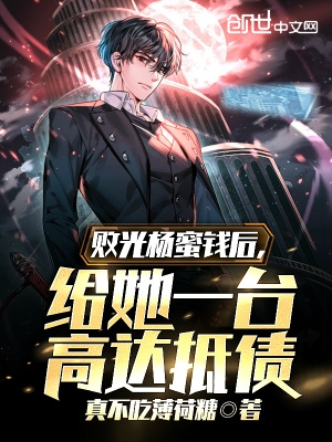 败光杨蜜钱后,给她一台高达抵债txt下载