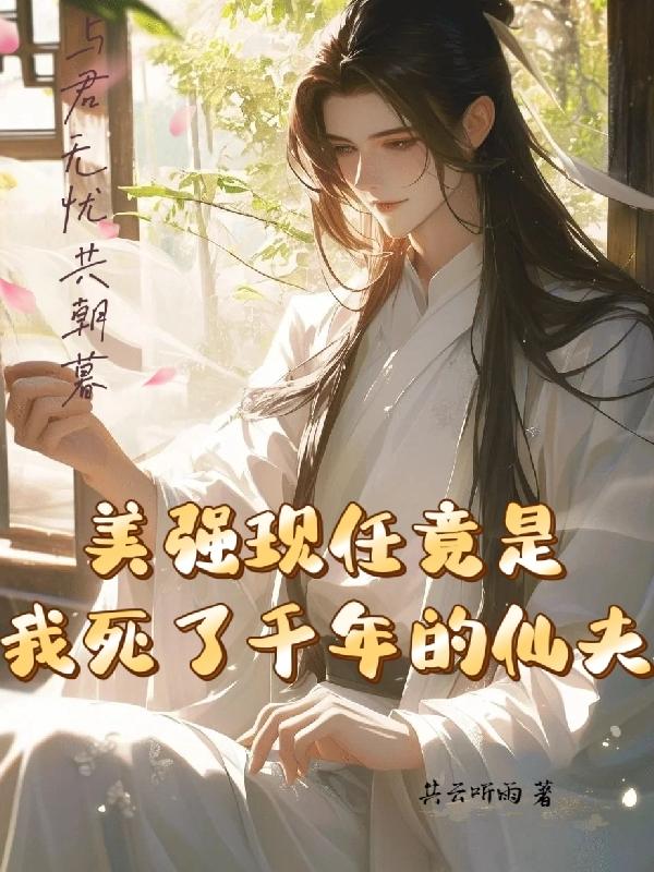 美强现任竟是我死了千年的仙夫百度云