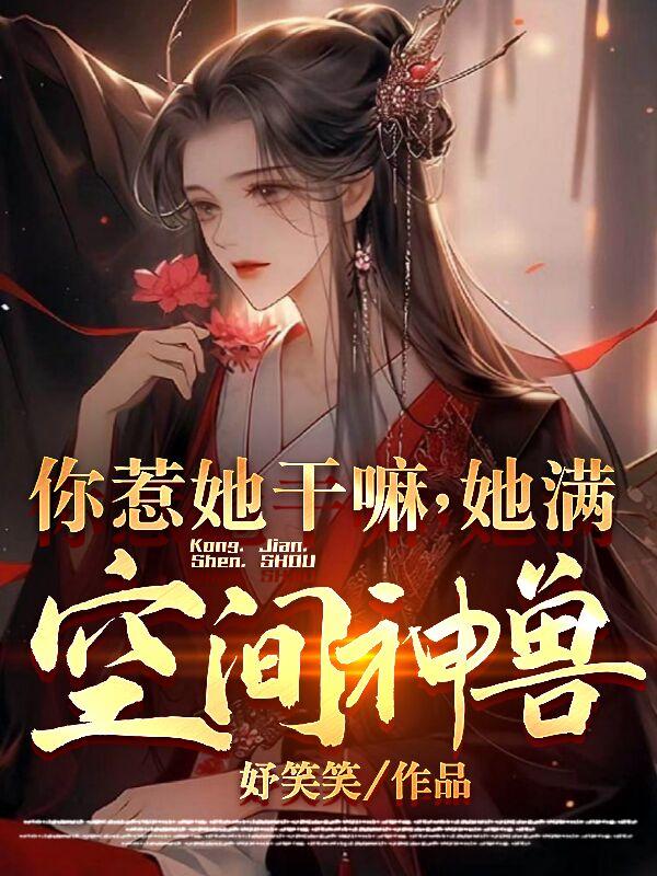 你惹她干嘛她满空间神兽穿越古代