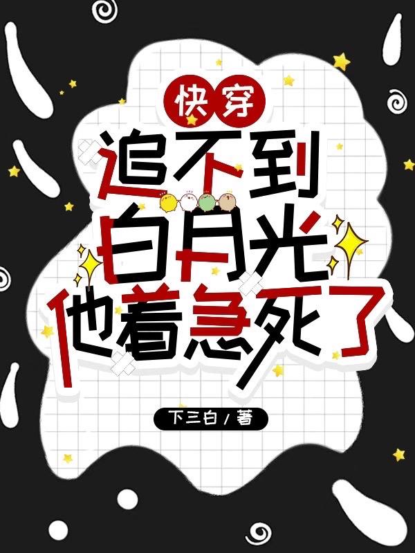 快穿:追不到白月光他着急死了免费阅读
