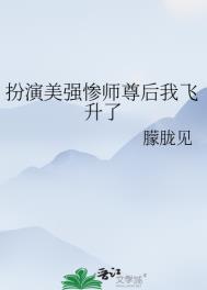 扮演美强惨师尊后我飞升了免费