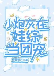 小炮灰在娃综中当团宠txt